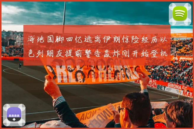 海地国脚回忆逃离伊朗惊险经历以色列朋友提前警告轰炸刚开始登机时刻