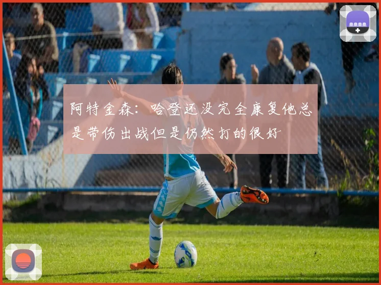 阿特金森：哈登还没完全康复他总是带伤出战但是仍然打的很好