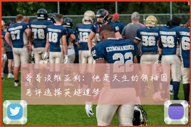 哥哥谈维亚利：他是天生的领袖因恶评选择英超追梦