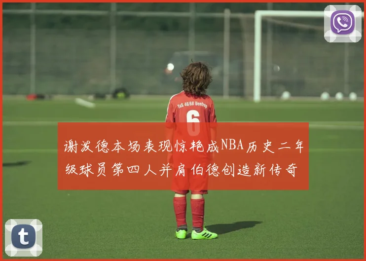谢泼德本场表现惊艳成NBA历史二年级球员第四人并肩伯德创造新传奇