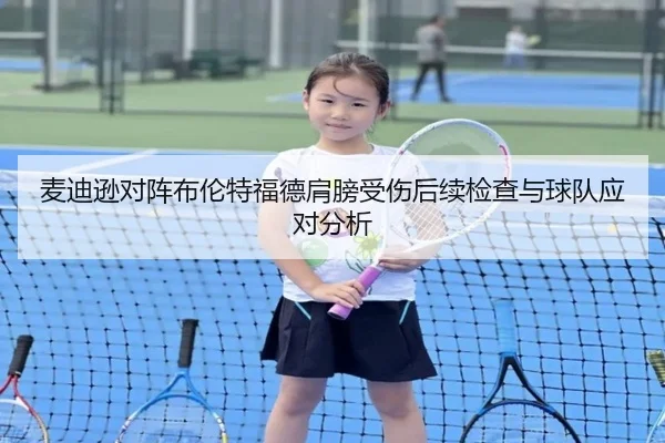 麦迪逊对阵布伦特福德肩膀受伤后续检查与球队应对分析 - MiLanSports