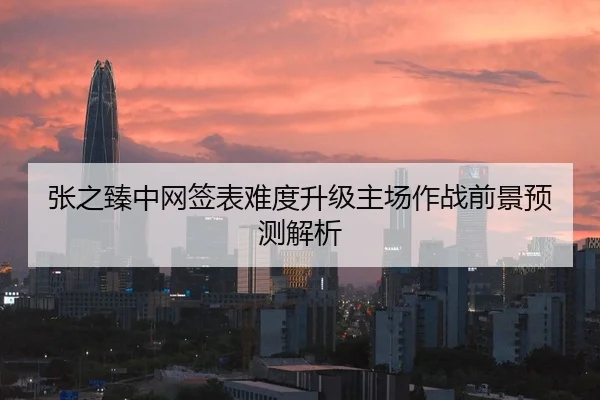 张之臻中网签表难度升级主场作战前景预测解析 - MiLanSports